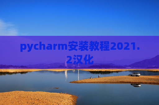 pycharm安装教程2021.2汉化